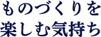 ものづくりを楽しむ気持ち