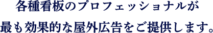 各種看板のプロフェッショナルが最も効果的な屋外広告をご提供します。